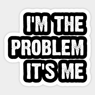 I'm The Problem It's Me Sticker